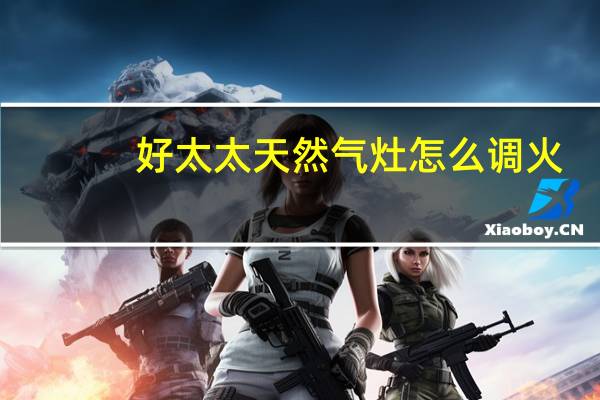 好太太天然气灶怎么调火