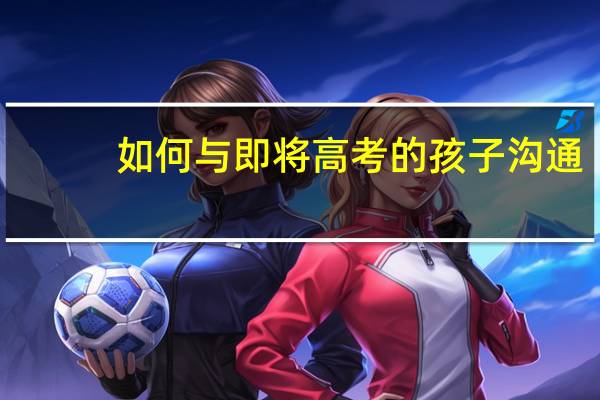如何与即将高考的孩子沟通
