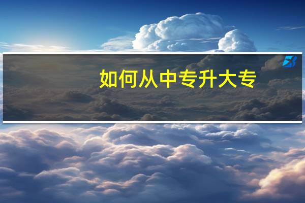 如何从中专升大专。