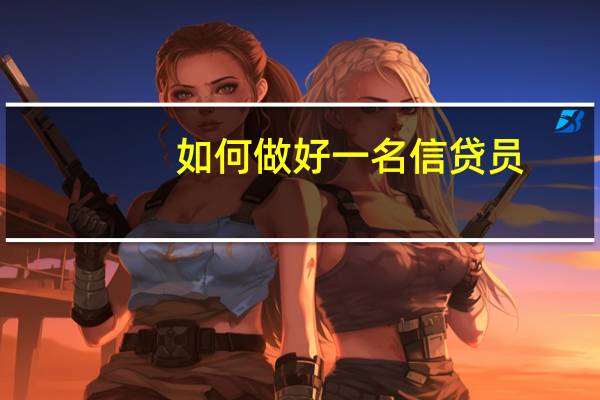 如何做好一名信贷员