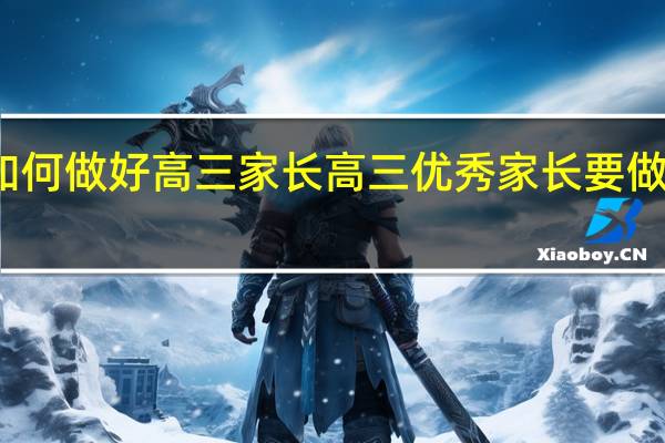 如何做好高三家长高三优秀家长要做些什么