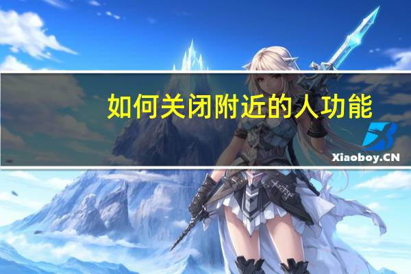 如何关闭附近的人功能