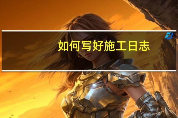 如何写好施工日志