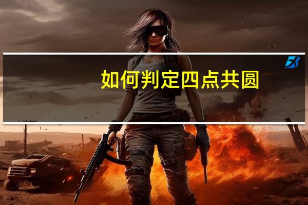 如何判定四点共圆