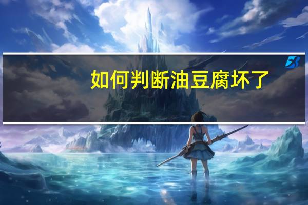 如何判断油豆腐坏了