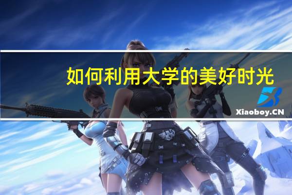 如何利用大学的美好时光