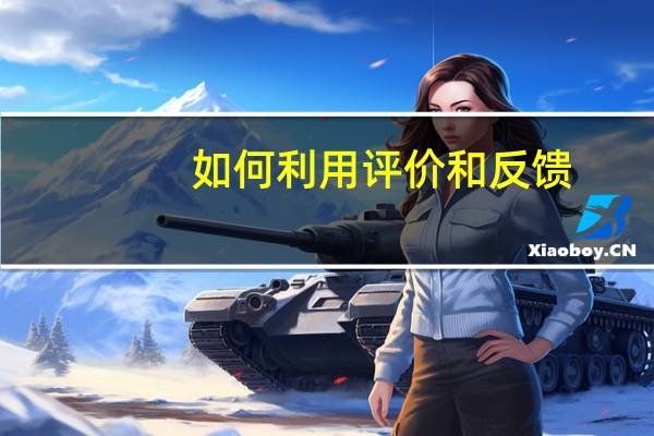 如何利用评价和反馈,促进学生学习