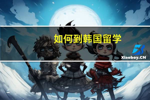 如何到韩国留学