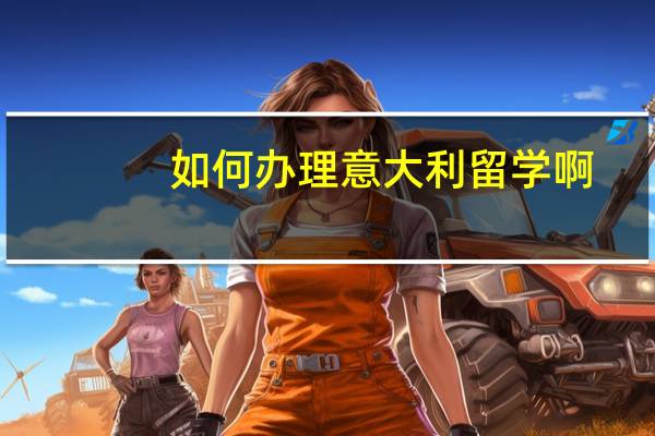 如何办理意大利留学啊