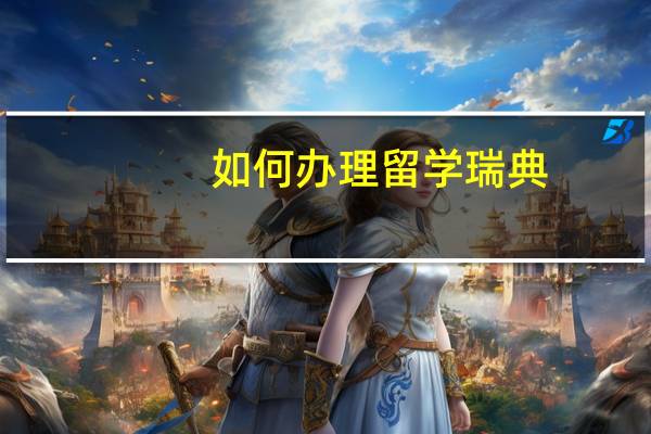 如何办理留学瑞典