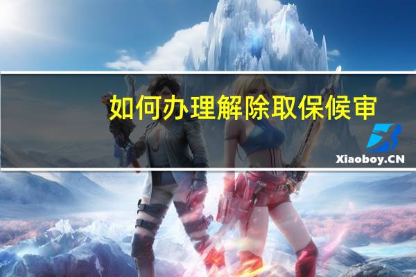 如何办理解除取保候审