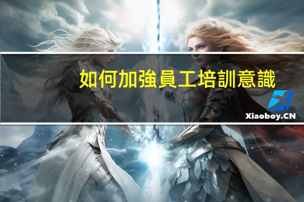 如何加強員工培訓意識