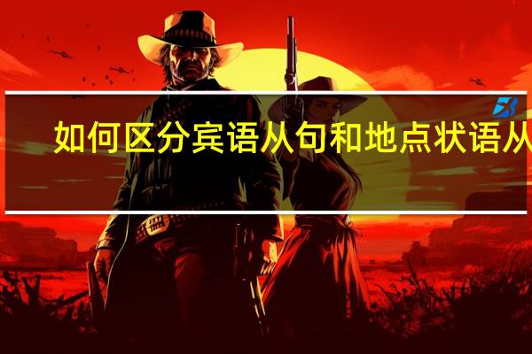 如何区分宾语从句和地点状语从句