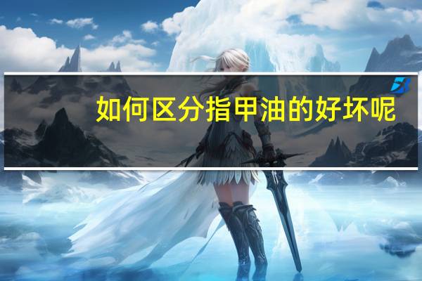 如何区分指甲油的好坏呢