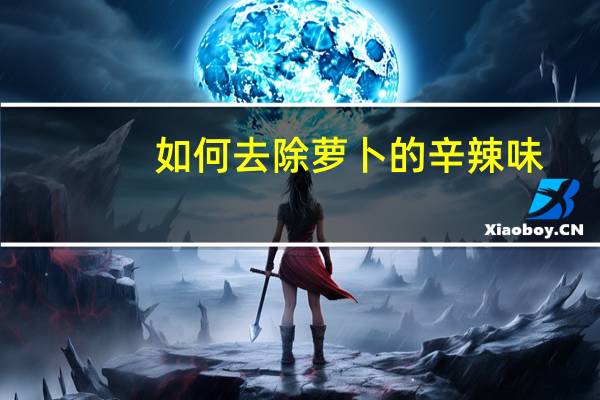 如何去除萝卜的辛辣味