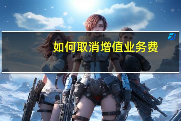 如何取消增值业务费