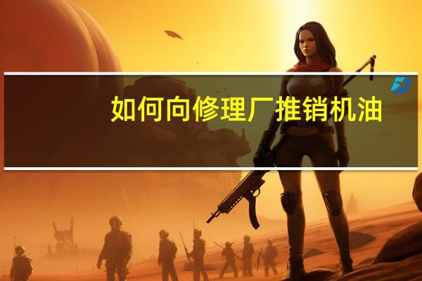 如何向修理厂推销机油