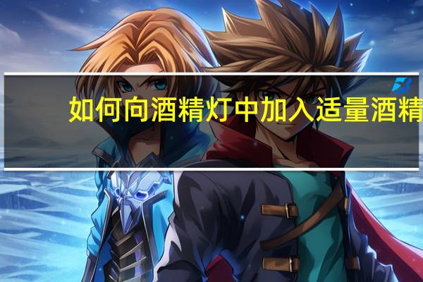 如何向酒精灯中加入适量酒精