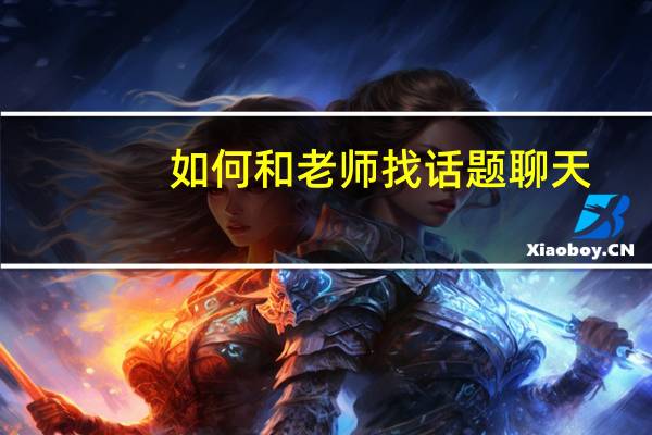 如何和老师找话题聊天