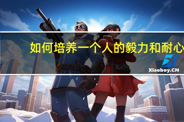 如何培养一个人的毅力和耐心