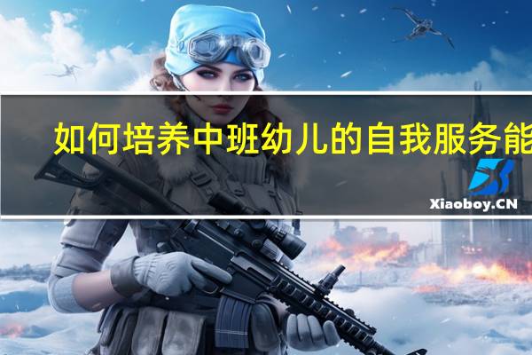 如何培养中班幼儿的自我服务能力