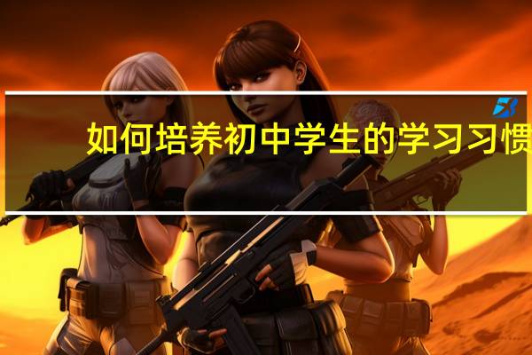 如何培养初中学生的学习习惯