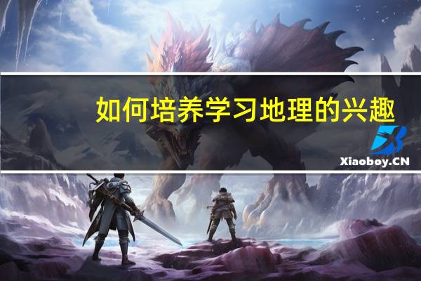 如何培养学习地理的兴趣
