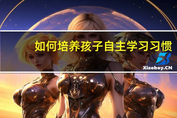 如何培养孩子自主学习习惯