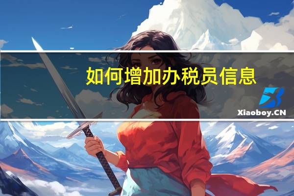 如何增加办税员信息