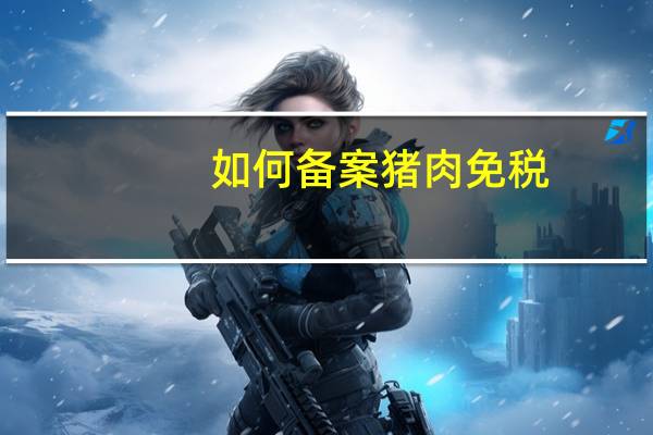 如何备案猪肉免税