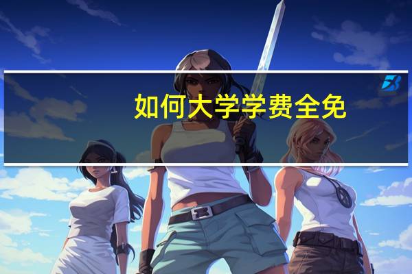 如何大学学费全免