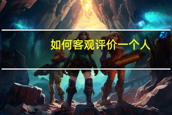 如何客观评价一个人