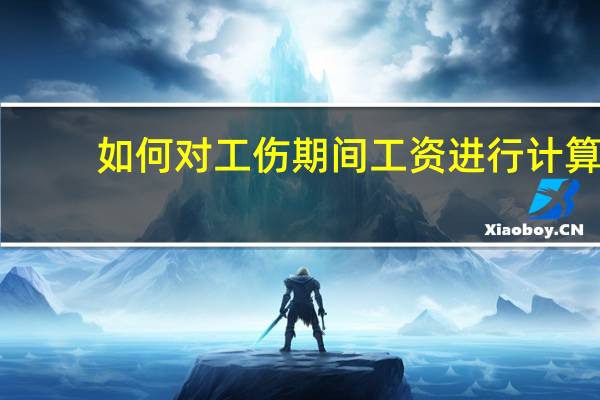 如何对工伤期间工资进行计算