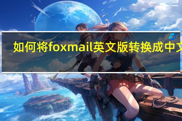 如何将foxmail英文版转换成中文版