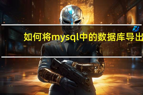 如何将mysql中的数据库导出
