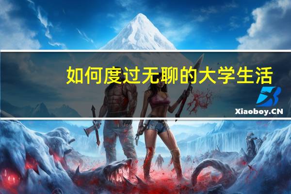 如何度过无聊的大学生活
