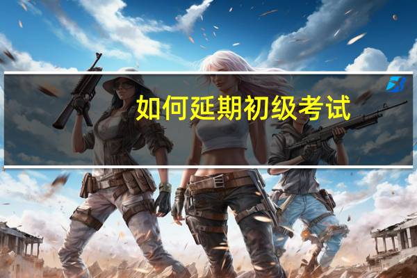 如何延期初级考试