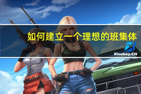 如何建立一个理想的班集体