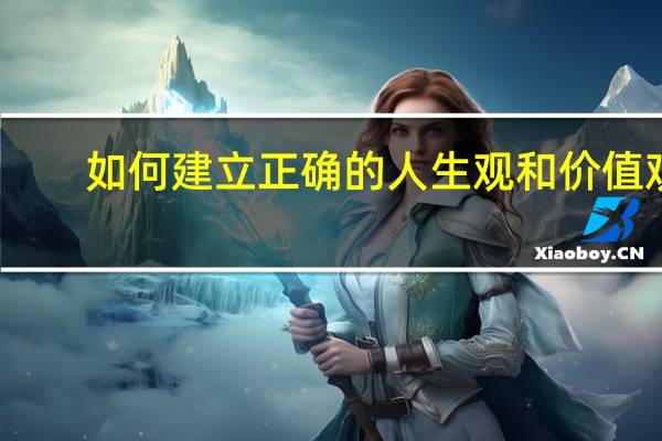 如何建立正确的人生观和价值观