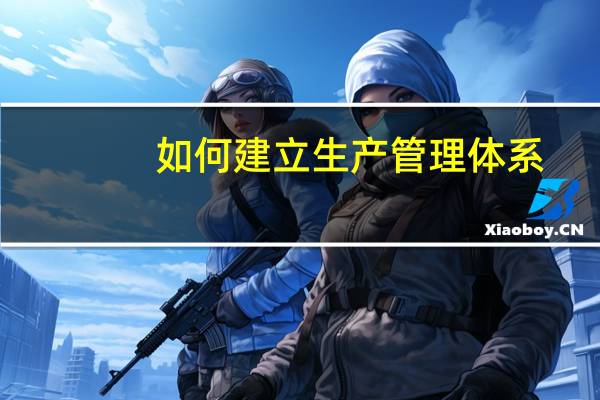 如何建立生产管理体系