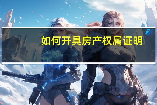 如何开具房产权属证明