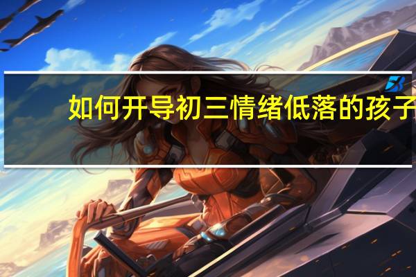 如何开导初三情绪低落的孩子