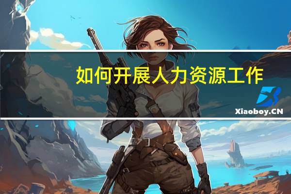 如何开展人力资源工作
