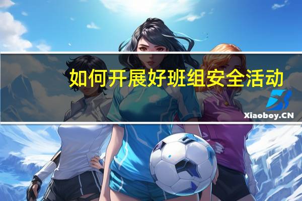 如何开展好班组安全活动