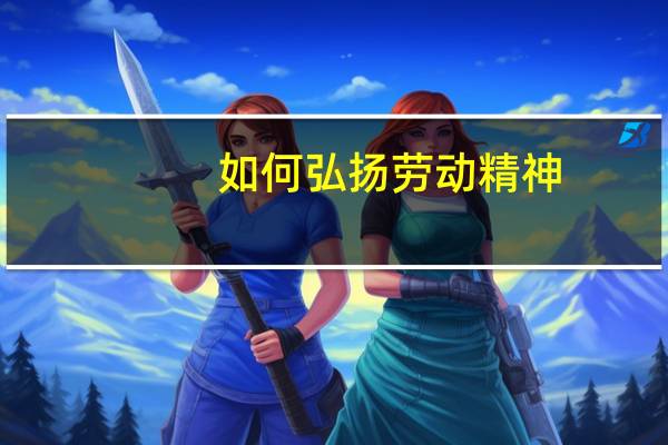如何弘扬劳动精神