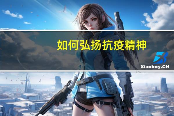 如何弘扬抗疫精神