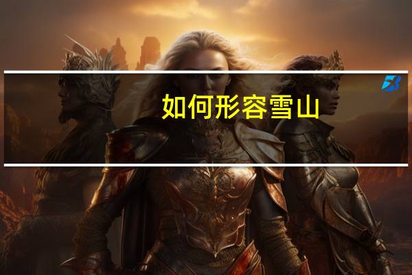 如何形容雪山