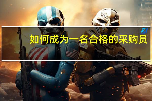 如何成为一名合格的采购员