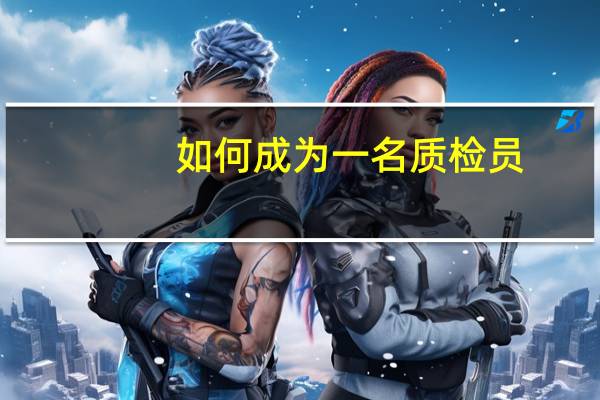 如何成为一名质检员_
