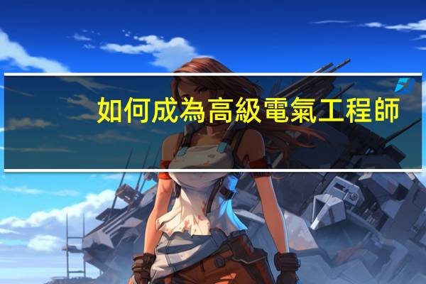 如何成為高級電氣工程師